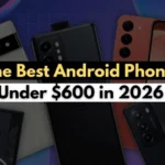 The Best Android Phones Under $600 in 2026