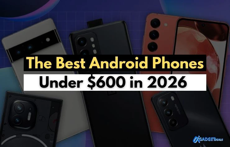 The Best Android Phones Under $600 in 2026